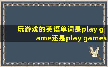 玩游戏的英语单词是play game还是play games